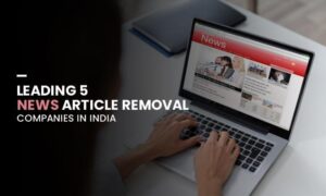Leading 5 News Article Removal Companies in India